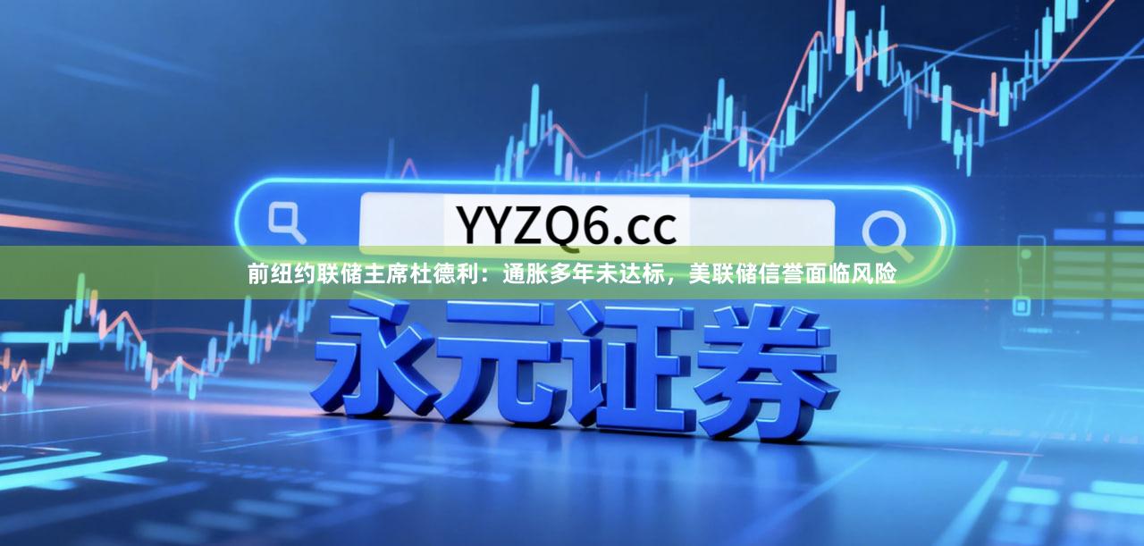 前纽约联储主席杜德利：通胀多年未达标，美联储信誉面临风险