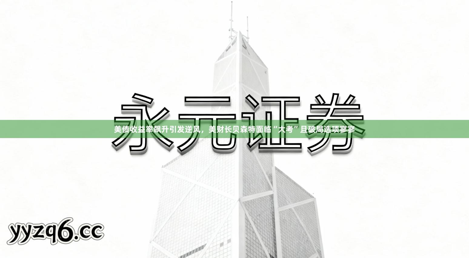 美债收益率飙升引发逆风，美财长贝森特面临“大考”且破局选项寥寥