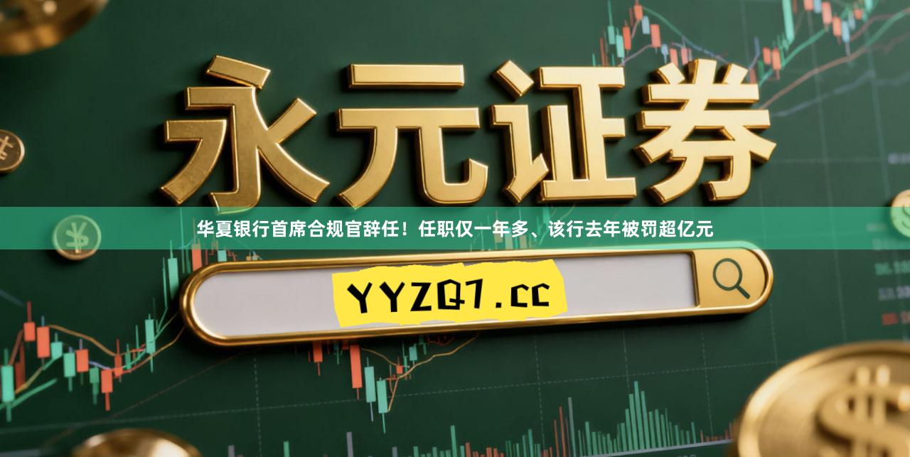 华夏银行首席合规官辞任！任职仅一年多、该行去年被罚超亿元