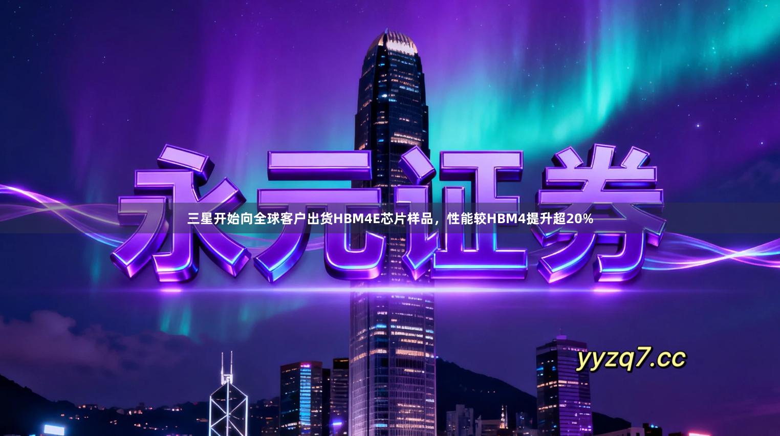 三星开始向全球客户出货HBM4E芯片样品，性能较HBM4提升超20%