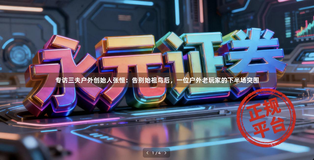 专访三夫户外创始人张恒：告别始祖鸟后，一位户外老玩家的下半场突围