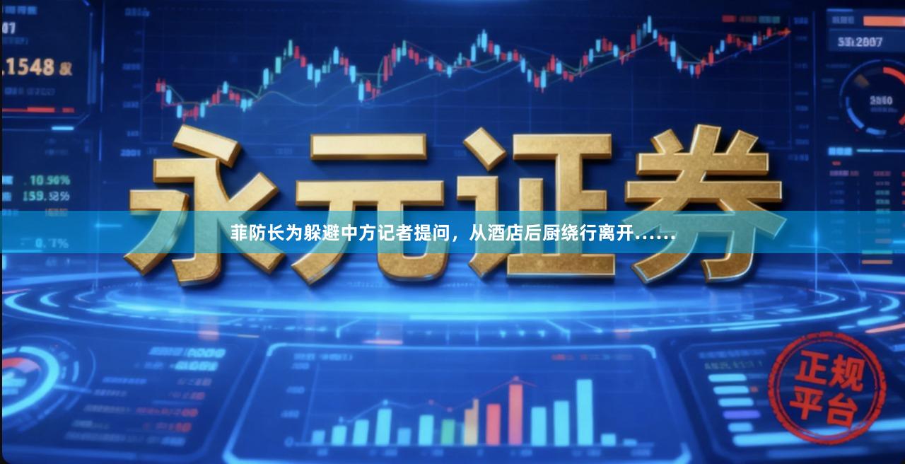 菲防长为躲避中方记者提问，从酒店后厨绕行离开……