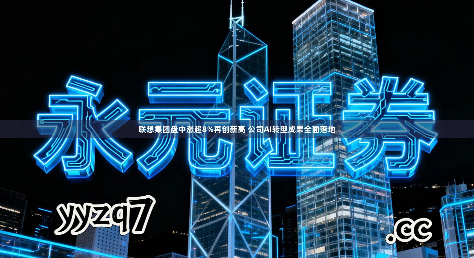 联想集团盘中涨超8%再创新高 公司AI转型成果全面落地
