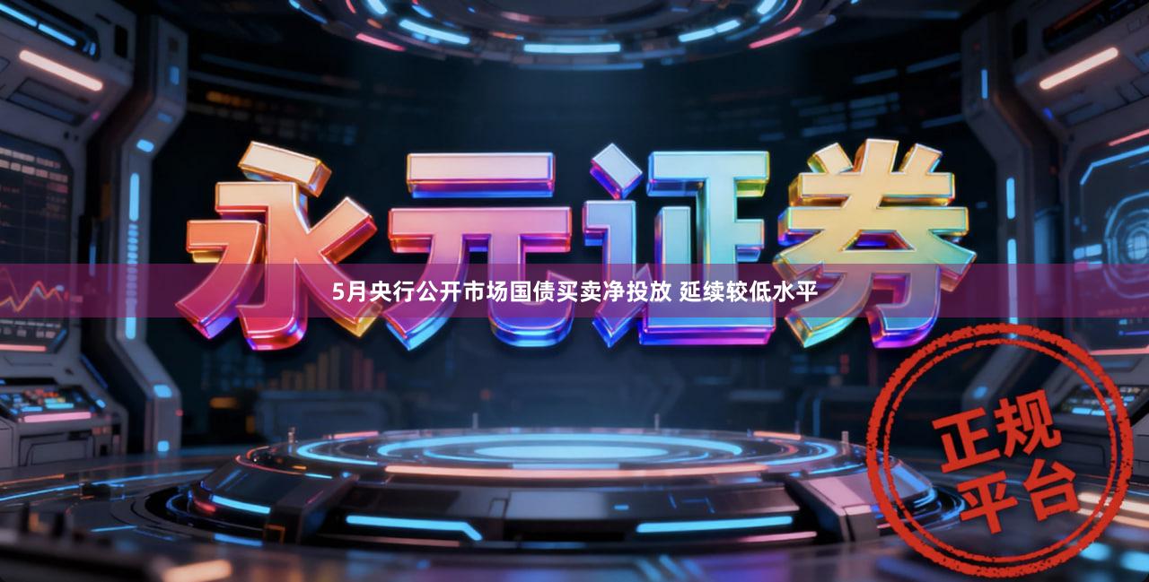 5月央行公开市场国债买卖净投放 延续较低水平