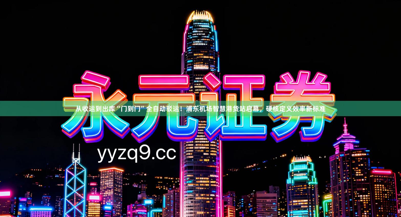 从收运到出库“门到门”全自动驳运！浦东机场智慧港货站启幕，硬核定义效率新标准