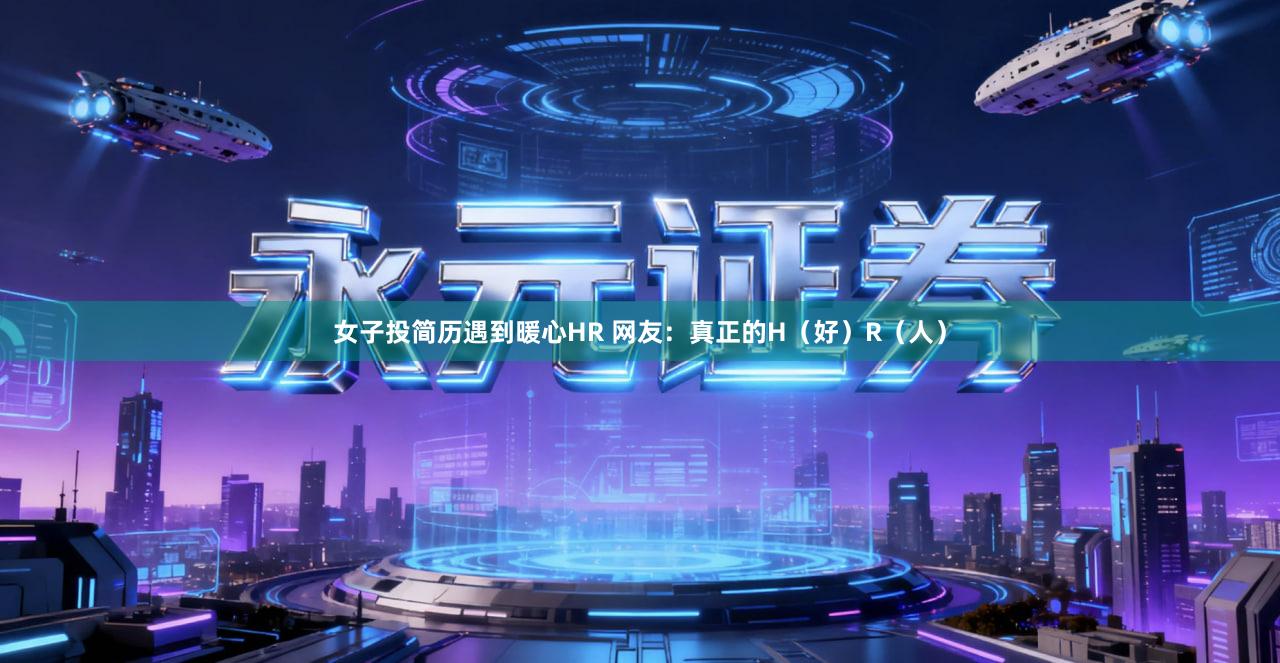 女子投简历遇到暖心HR 网友：真正的H（好）R（人）