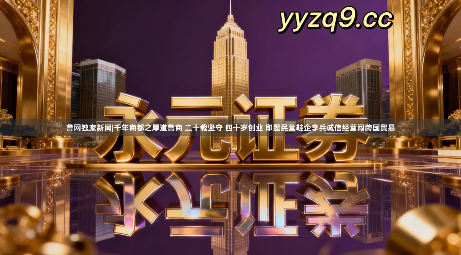 鲁网独家新闻|千年商都之厚道鲁商 二十载坚守 四十岁创业 即墨民营鞋企李兵诚信经营闯跨国贸易
